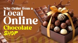 Why Order from a Local Online Chocolate Shop?