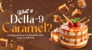 What is Delta 9 Caramel? Understanding Its Benefits and Uses in Edibles